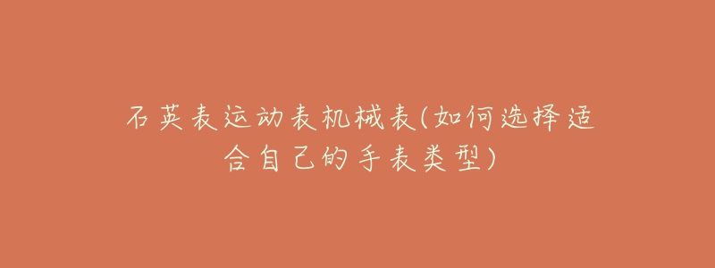 石英表运动表机械表(如何选择适合自己的手表类型)-名表号 石英表运动表机械表(如何选择适合自己的手表类型)