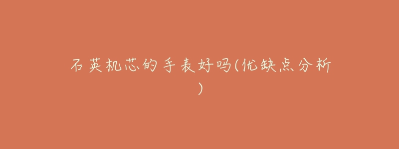石英机芯的手表好吗(优缺点分析)-名表号 石英机芯的手表好吗(优缺点分析)