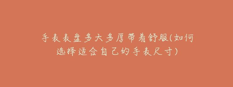手表表盘多大多厚带着舒服(如何选择适合自己的手表尺寸)-名表号 手表表盘多大多厚带着舒服(如何选择适合自己的手表尺寸)