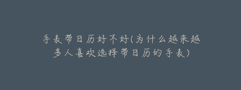 手表带日历好不好(为什么越来越多人喜欢选择带日历的手表)-名表号 手表带日历好不好(为什么越来越多人喜欢选择带日历的手表)