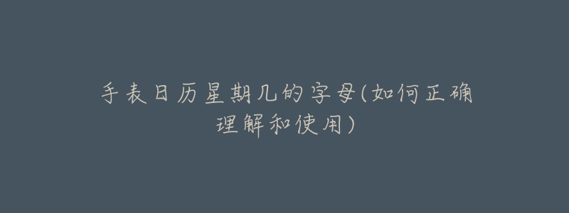 手表日历星期几的字母(如何正确理解和使用)-名表号 手表日历星期几的字母(如何正确理解和使用)