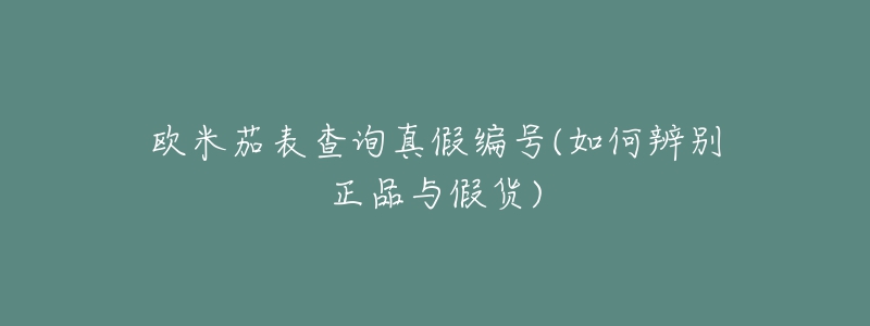 欧米茄表查询真假编号(如何辨别正品与假货)-名表号 欧米茄表查询真假编号(如何辨别正品与假货)