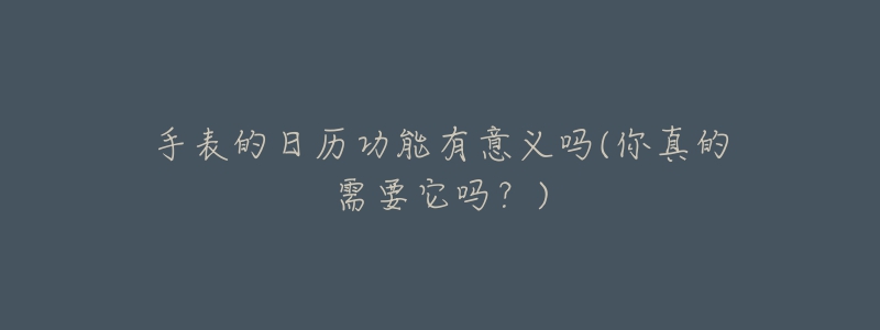 手表的日历功能有意义吗(你真的需要它吗?)-名表号 手表的日历功能有意义吗(你真的需要它吗?)