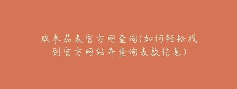 欧米茄表官方网查询(如何轻松找到官方网站并查询表款信息)-名表号 欧米茄表官方网查询(如何轻松找到官方网站并查询表款信息)