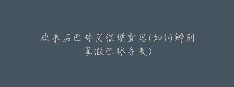 欧米茄巴林买很便宜吗(如何辨别真假巴林手表)-名表号 欧米茄巴林买很便宜吗(如何辨别真假巴林手表)