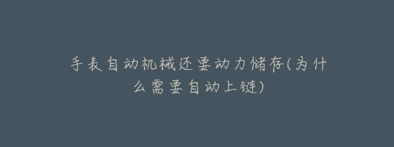 手表自动机械还要动力储存(为什么需要自动上链)-名表号 手表自动机械还要动力储存(为什么需要自动上链)
