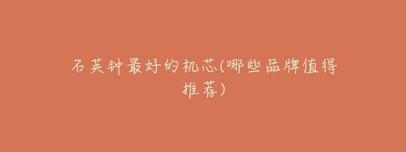 石英钟最好的机芯(哪些品牌值得推荐)-名表号 石英钟最好的机芯(哪些品牌值得推荐)