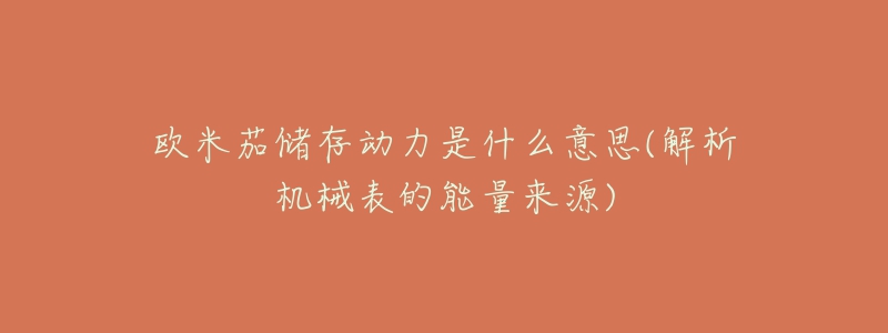欧米茄储存动力是什么意思(解析机械表的能量来源)-名表号 欧米茄储存动力是什么意思(解析机械表的能量来源)