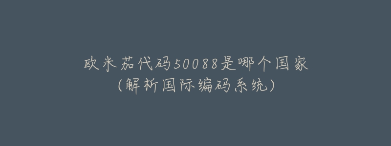 欧米茄代码50088是哪个国家(解析国际编码系统)-名表号 欧米茄代码50088是哪个国家(解析国际编码系统)