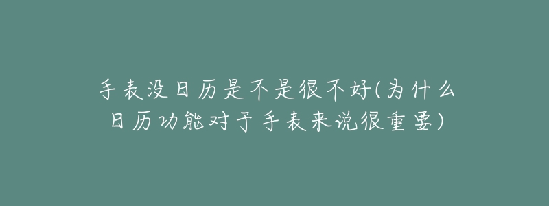 手表没日历是不是很不好(为什么日历功能对于手表来说很重要)-名表号 手表没日历是不是很不好(为什么日历功能对于手表来说很重要)