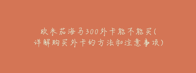 欧米茄海马300外卡能不能买(详解购买外卡的方法和注意事项)-名表号 欧米茄海马300外卡能不能买(详解购买外卡的方法和注意事项)