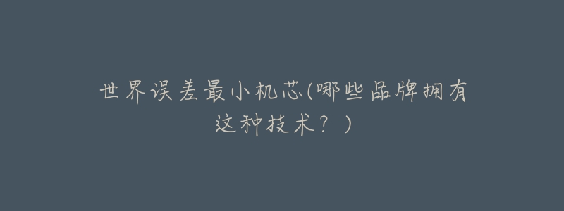 世界误差最小机芯(哪些品牌拥有这种技术?)-名表号 世界误差最小机芯(哪些品牌拥有这种技术?)