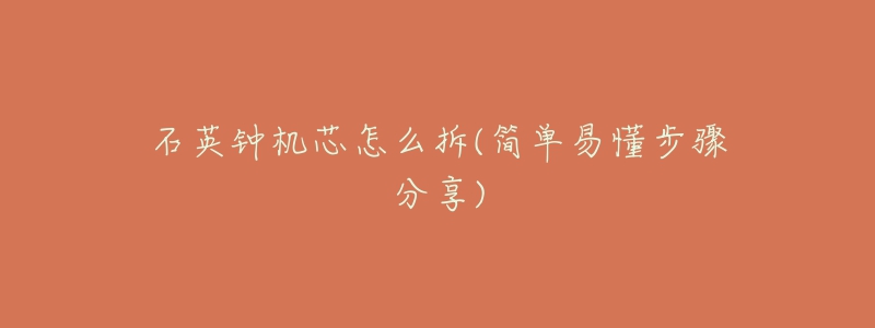 石英钟机芯怎么拆(简单易懂步骤分享)-名表号 石英钟机芯怎么拆(简单易懂步骤分享)