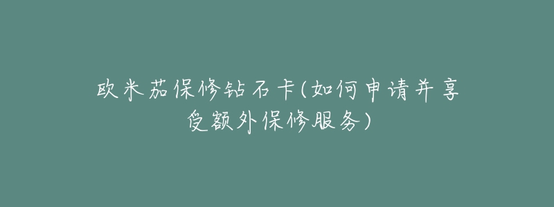 欧米茄保修钻石卡(如何申请并享受额外保修服务)-名表号 欧米茄保修钻石卡(如何申请并享受额外保修服务)