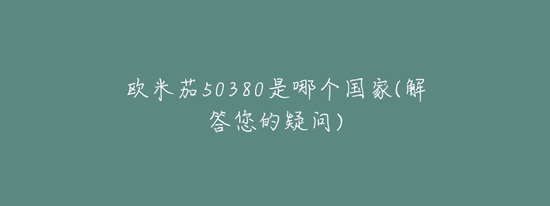 欧米茄50380是哪个国家(解答您的疑问)-名表号 欧米茄50380是哪个国家(解答您的疑问)