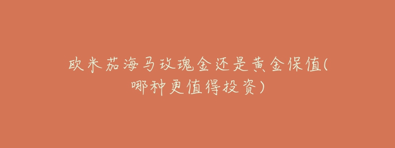 欧米茄海马玫瑰金还是黄金保值(哪种更值得投资)-名表号 欧米茄海马玫瑰金还是黄金保值(哪种更值得投资)