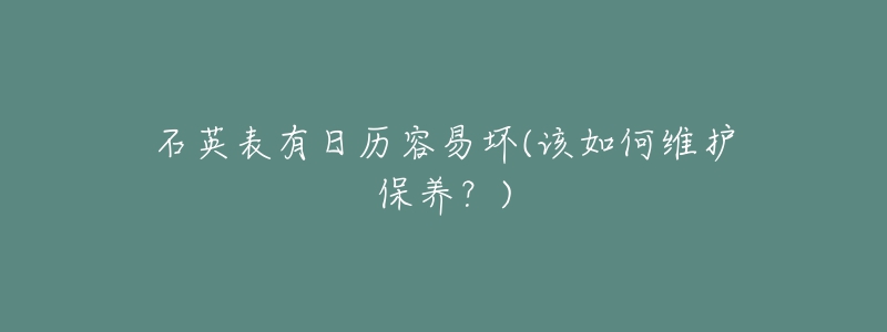 石英表有日历容易坏(该如何维护保养?)-名表号 石英表有日历容易坏(该如何维护保养?)