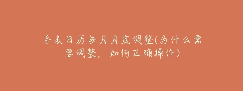手表日历每月月底调整(为什么需要调整,如何正确操作)-名表号 手表日历每月月底调整(为什么需要调整,如何正确操作)