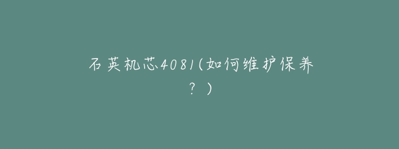 石英机芯4081(如何维护保养?)-名表号 石英机芯4081(如何维护保养?)