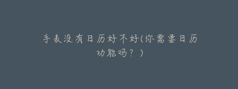 手表没有日历好不好(你需要日历功能吗?)-名表号 手表没有日历好不好(你需要日历功能吗?)