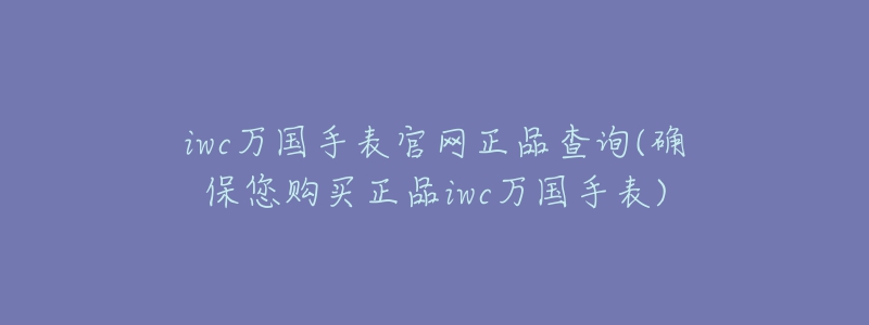 iwc万国手表官网正品查询(确保您购买正品iwc万国手表)-名表号 iwc万国手表官网正品查询(确保您购买正品iwc万国手表)