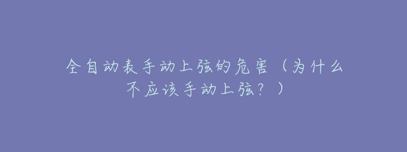 全自动表手动上弦的危害(为什么不应该手动上弦?)-名表号 全自动表手动上弦的危害(为什么不应该手动上弦?)