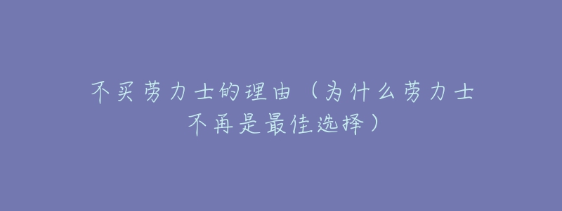 不买劳力士的理由(为什么劳力士不再是最佳选择)-名表号 不买劳力士的理由(为什么劳力士不再是最佳选择)