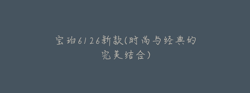 宝珀6126新款(时尚与经典的完美结合)-名表号 宝珀6126新款(时尚与经典的完美结合)