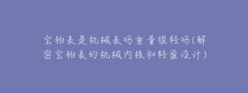 宝铂表是机械表吗重量很轻吗(解密宝铂表的机械内核和轻盈设计)-名表号 宝铂表是机械表吗重量很轻吗(解密宝铂表的机械内核和轻盈设计)