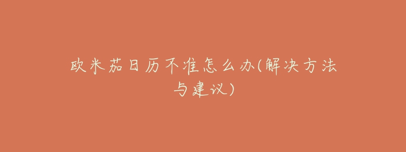 欧米茄日历不准怎么办(解决方法与建议)-名表号 欧米茄日历不准怎么办(解决方法与建议)