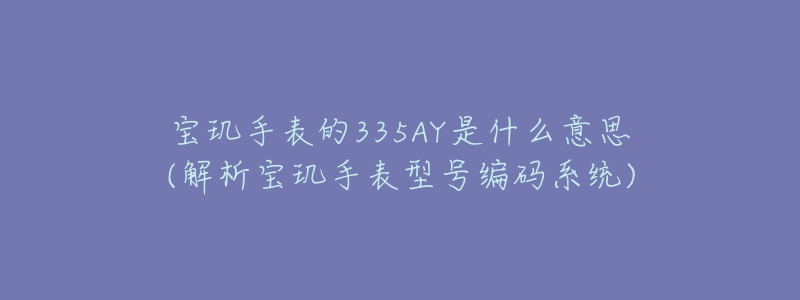 宝玑手表的335AY是什么意思(解析宝玑手表型号编码系统)-名表号 宝玑手表的335AY是什么意思(解析宝玑手表型号编码系统)