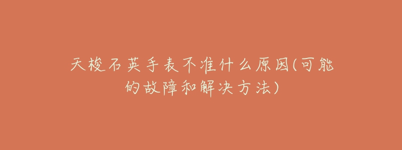 天梭石英手表不准什么原因(可能的故障和解决方法)-名表号 天梭石英手表不准什么原因(可能的故障和解决方法)