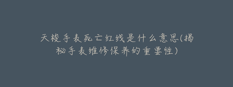 天梭手表死亡红线是什么意思(揭秘手表维修保养的重要性)-名表号 天梭手表死亡红线是什么意思(揭秘手表维修保养的重要性)