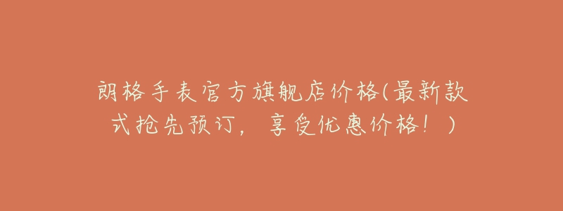 朗格手表官方旗舰店价格(最新款式抢先预订,享受优惠价格!)-名表号 朗格手表官方旗舰店价格(最新款式抢先预订,享受优惠价格!)