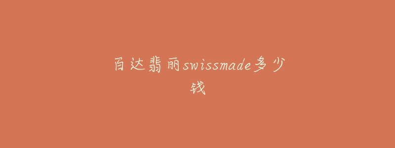 百达翡丽swissmade多少钱-名表号 百达翡丽swissmade多少钱