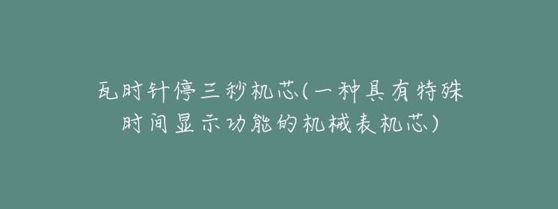 瓦时针停三秒机芯(一种具有特殊时间显示功能的机械表机芯)-名表号 瓦时针停三秒机芯(一种具有特殊时间显示功能的机械表机芯)