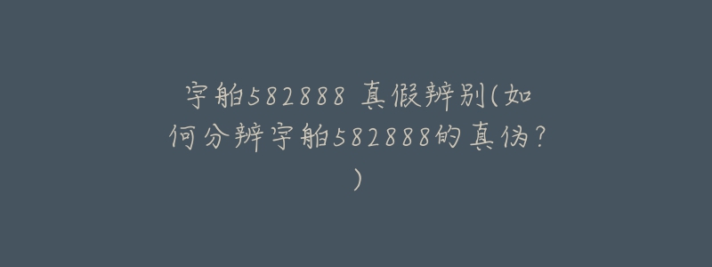 宇舶582888 真假辨别(如何分辨宇舶582888的真伪?)-名表号 宇舶582888 真假辨别(如何分辨宇舶582888的真伪?)