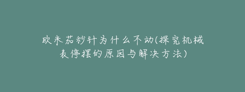 欧米茄秒针为什么不动(探究机械表停摆的原因与解决方法)-名表号 欧米茄秒针为什么不动(探究机械表停摆的原因与解决方法)