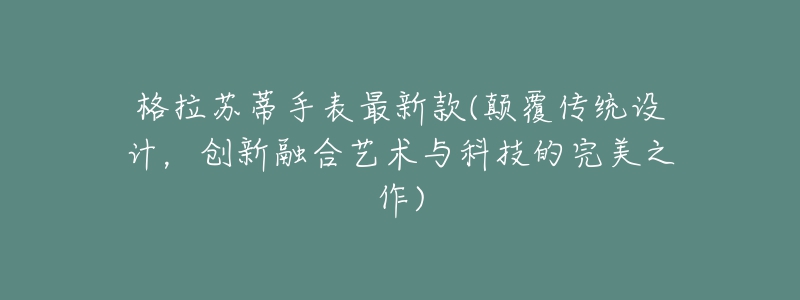 格拉苏蒂手表最新款(颠覆传统设计,创新融合艺术与科技的完美之作)-名表号 格拉苏蒂手表最新款(颠覆传统设计,创新融合艺术与科技的完美之作)