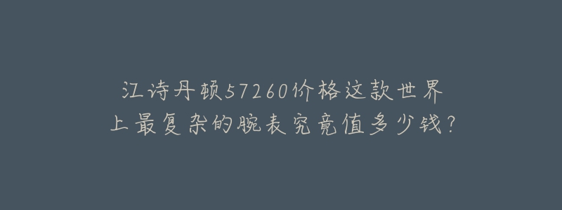 江诗丹顿57260价格这款世界上最复杂的腕表究竟值多少钱?-名表号 江诗丹顿57260价格这款世界上最复杂的腕表究竟值多少钱?