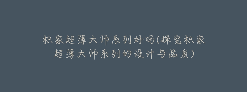 积家超薄大师系列好吗(探究积家超薄大师系列的设计与品质)-名表号 积家超薄大师系列好吗(探究积家超薄大师系列的设计与品质)