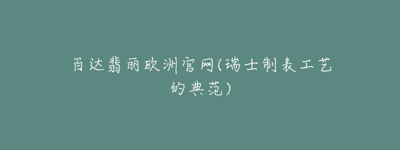 百达翡丽欧洲官网(瑞士制表工艺的典范)-名表号 百达翡丽欧洲官网(瑞士制表工艺的典范)