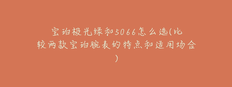 宝珀极光绿和5066怎么选(比较两款宝珀腕表的特点和适用场合)-名表号 宝珀极光绿和5066怎么选(比较两款宝珀腕表的特点和适用场合)