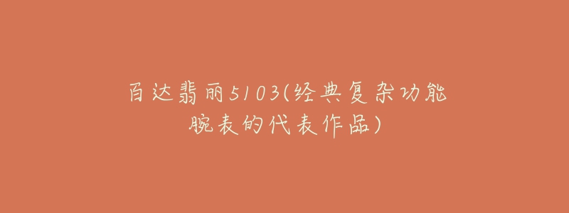 百达翡丽5103(经典复杂功能腕表的代表作品)