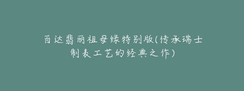 百达翡丽祖母绿特别版(传承瑞士制表工艺的经典之作)-名表号 百达翡丽祖母绿特别版(传承瑞士制表工艺的经典之作)