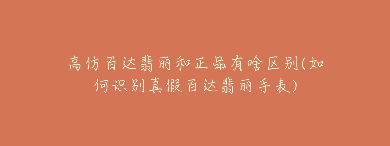 高仿百达翡丽和正品有啥区别(如何识别真假百达翡丽手表)-名表号 高仿百达翡丽和正品有啥区别(如何识别真假百达翡丽手表)
