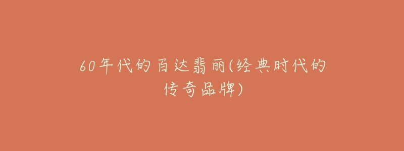 60年代的百达翡丽(经典时代的传奇品牌)-名表号 60年代的百达翡丽(经典时代的传奇品牌)