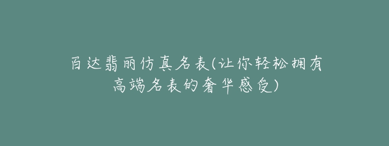百达翡丽仿真名表(让你轻松拥有高端名表的奢华感受)-名表号 百达翡丽仿真名表(让你轻松拥有高端名表的奢华感受)