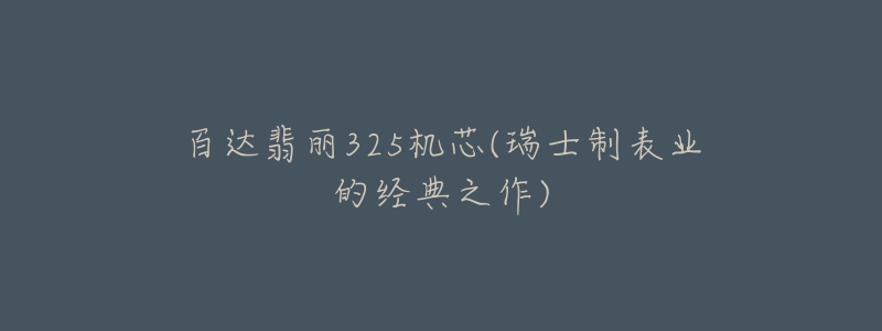 百达翡丽325机芯(瑞士制表业的经典之作)-名表号 百达翡丽325机芯(瑞士制表业的经典之作)