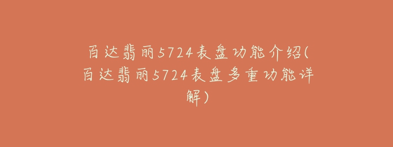 百达翡丽5724表盘功能介绍(百达翡丽5724表盘多重功能详解)-名表号 百达翡丽5724表盘功能介绍(百达翡丽5724表盘多重功能详解)